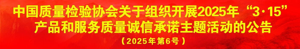 中國質(zhì)量檢驗(yàn)協(xié)會關(guān)于組織開展2025年“3.15”產(chǎn)品和服務(wù)質(zhì)量誠信承諾主題活動(dòng)的公告（2025年第6號）