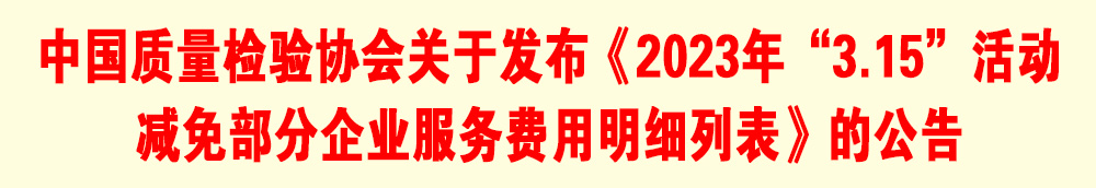 中國質(zhì)量檢驗(yàn)協(xié)會關(guān)于發(fā)布《2023年“3.15”活動(dòng)減免部分企業(yè)服務(wù)費(fèi)用明細(xì)列表》的公告